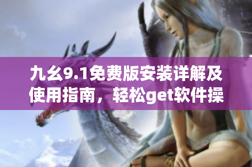 九幺9.1免費版安裝詳解及使用指南，輕松get軟件操作技巧