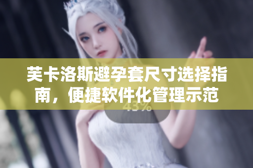 芙卡洛斯避孕套尺寸選擇指南，便捷軟件化管理示范