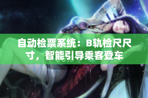 自動(dòng)檢票系統(tǒng)：B軌檢尺尺寸，智能引導(dǎo)乘客登車