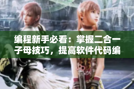 編程新手必看：掌握二合一子母技巧，提高軟件代碼編寫效率！