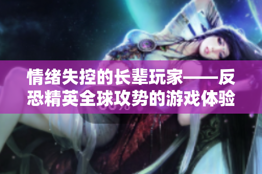 情緒失控的長輩玩家——反恐精英全球攻勢的游戲體驗(yàn)