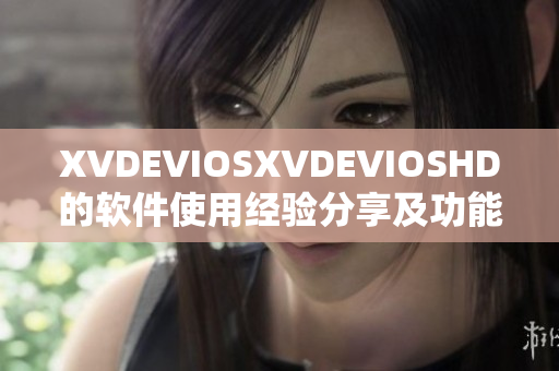 XVDEVIOSXVDEVIOSHD的軟件使用經(jīng)驗分享及功能介紹