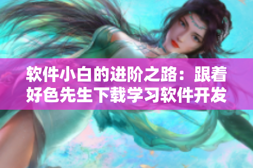 軟件小白的進(jìn)階之路：跟著好色先生下載學(xué)習(xí)軟件開發(fā)