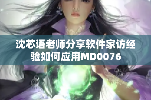 沈芯語老師分享軟件家訪經(jīng)驗如何應用MD0076