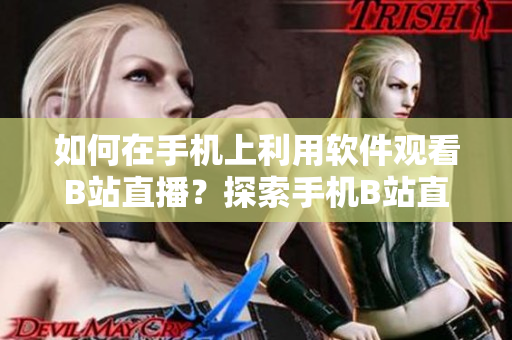 如何在手機(jī)上利用軟件觀看B站直播？探索手機(jī)B站直播軟件使用方法