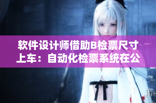 軟件設(shè)計師借助B檢票尺寸上車：自動化檢票系統(tǒng)在公共交通中的應(yīng)用