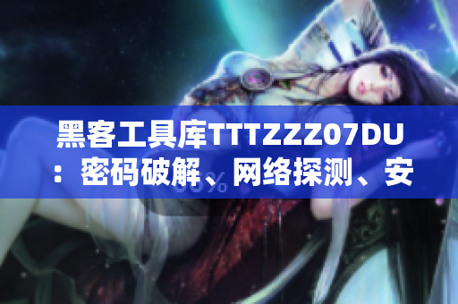 黑客工具庫TTTZZZ07DU：密碼破解、網(wǎng)絡探測、安全掃描全方位分析
