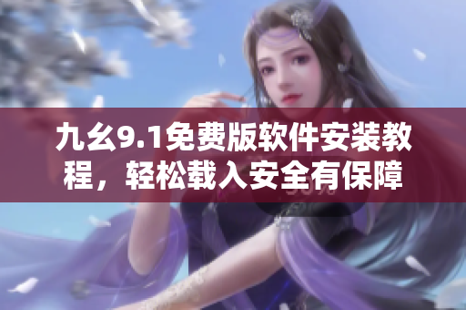 九幺9.1免費(fèi)版軟件安裝教程，輕松載入安全有保障