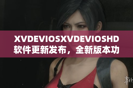 XVDEVIOSXVDEVIOSHD軟件更新發(fā)布，全新版本功能升級！