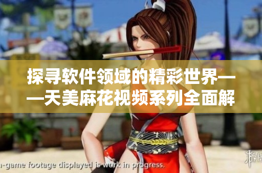 探尋軟件領域的精彩世界——天美麻花視頻系列全面解讀