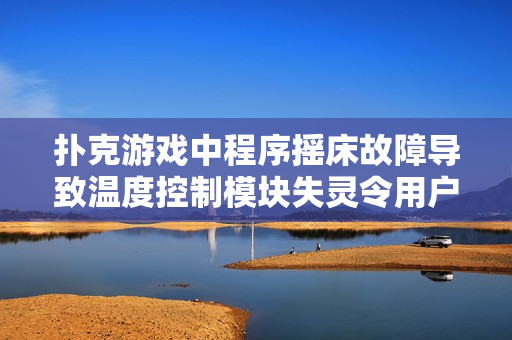 撲克游戲中程序搖床故障導(dǎo)致溫度控制模塊失靈令用戶無法蓋被子
