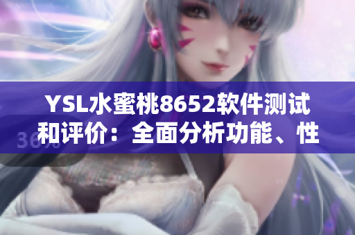 YSL水蜜桃8652軟件測(cè)試和評(píng)價(jià)：全面分析功能、性能及用戶體驗(yàn)