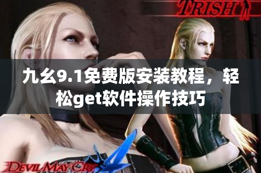 九幺9.1免費(fèi)版安裝教程，輕松get軟件操作技巧