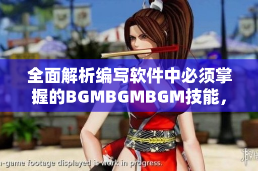 全面解析編寫軟件中必須掌握的BGMBGMBGM技能，實(shí)現(xiàn)高效開發(fā)