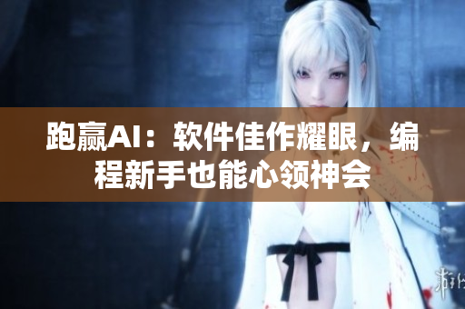 跑贏AI：軟件佳作耀眼，編程新手也能心領神會