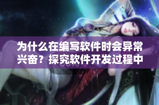 為什么在編寫軟件時(shí)會(huì)異常興奮？探究軟件開發(fā)過程中引發(fā)焦慮的原因