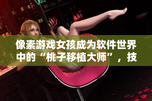 像素游戲女孩成為軟件世界中的“桃子移植大師”，技能達到新高度