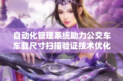 自動化管理系統(tǒng)助力公交車車載尺寸掃描驗證技術(shù)優(yōu)化