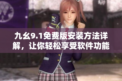 九幺9.1免費(fèi)版安裝方法詳解，讓你輕松享受軟件功能