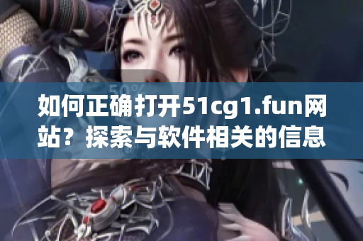 如何正確打開51cg1.fun網(wǎng)站？探索與軟件相關(guān)的信息源。