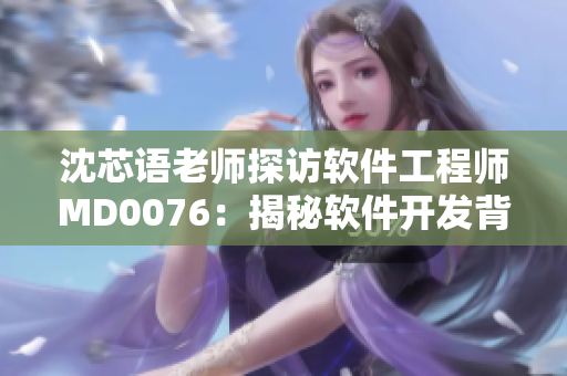 沈芯語老師探訪軟件工程師MD0076：揭秘軟件開發(fā)背后的故事