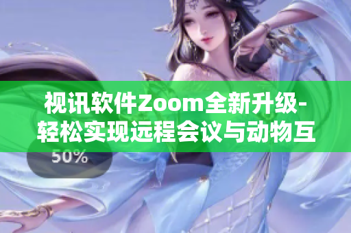 視訊軟件Zoom全新升級-輕松實(shí)現(xiàn)遠(yuǎn)程會議與動物互動Zoom