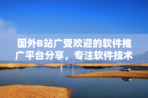 國外B站廣受歡迎的軟件推廣平臺分享，專注軟件技術(shù)與應(yīng)用資訊