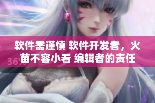 軟件需謹(jǐn)慎 軟件開發(fā)者，火苗不容小看 編輯者的責(zé)任
