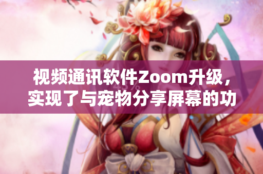 視頻通訊軟件Zoom升級(jí)，實(shí)現(xiàn)了與寵物分享屏幕的功能