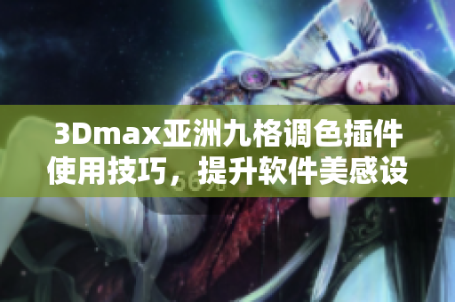 3Dmax亞洲九格調(diào)色插件使用技巧，提升軟件美感設(shè)計神奇變化