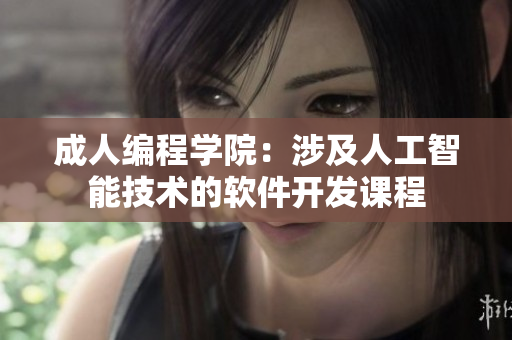 成人編程學(xué)院：涉及人工智能技術(shù)的軟件開發(fā)課程