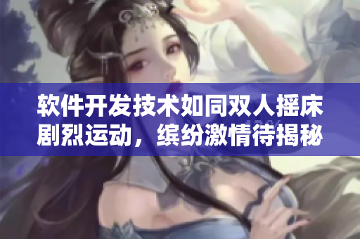 軟件開(kāi)發(fā)技術(shù)如同雙人搖床劇烈運(yùn)動(dòng)，繽紛激情待揭秘
