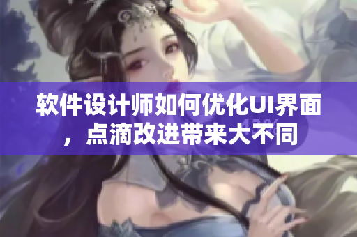 軟件設(shè)計師如何優(yōu)化UI界面，點滴改進帶來大不同