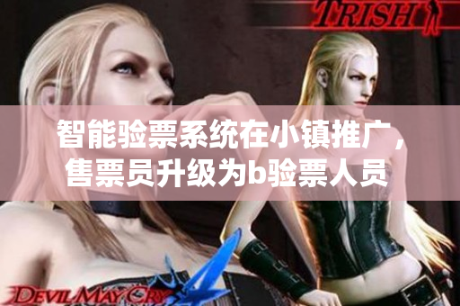 智能驗票系統(tǒng)在小鎮(zhèn)推廣，售票員升級為b驗票人員 