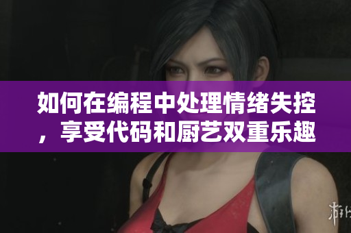 如何在編程中處理情緒失控，享受代碼和廚藝雙重樂趣