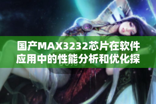 國(guó)產(chǎn)MAX3232芯片在軟件應(yīng)用中的性能分析和優(yōu)化探討