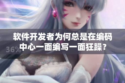 軟件開發(fā)者為何總是在編碼中心一面編寫一面狂躁？