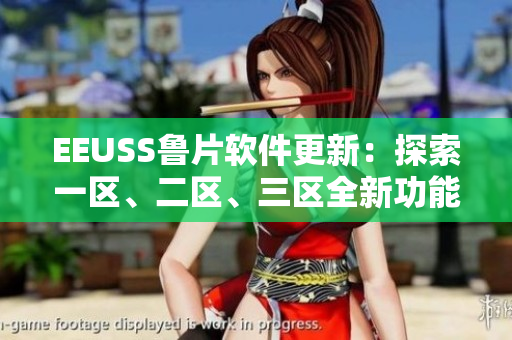 EEUSS魯片軟件更新：探索一區(qū)、二區(qū)、三區(qū)全新功能