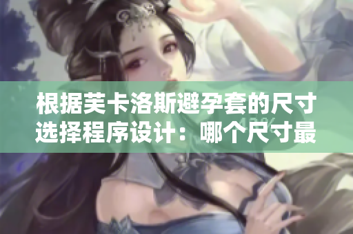根據(jù)芙卡洛斯避孕套的尺寸選擇程序設(shè)計：哪個尺寸最適合？
