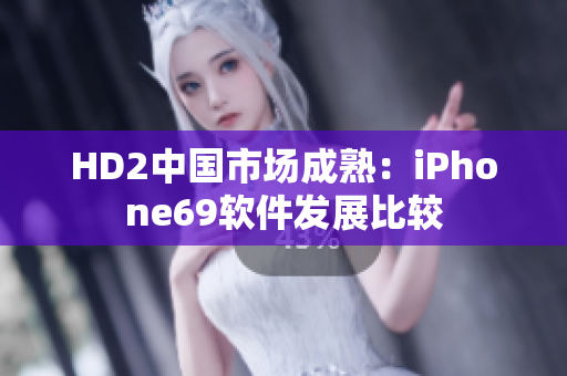 HD2中國(guó)市場(chǎng)成熟：iPhone69軟件發(fā)展比較