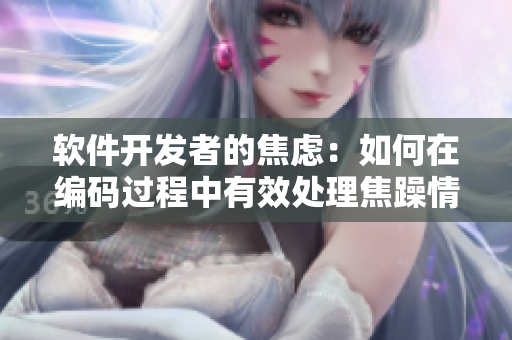軟件開(kāi)發(fā)者的焦慮：如何在編碼過(guò)程中有效處理焦躁情緒？
