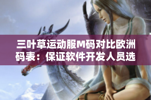 三葉草運(yùn)動(dòng)服M碼對(duì)比歐洲碼表：保證軟件開發(fā)人員選購得當(dāng)