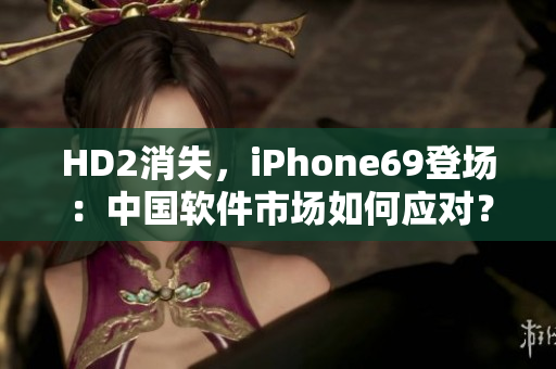 HD2消失，iPhone69登場：中國軟件市場如何應(yīng)對？
