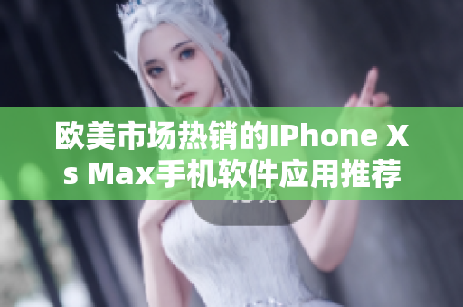 歐美市場熱銷的IPhone Xs Max手機軟件應(yīng)用推薦
