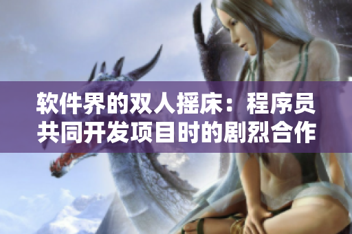 軟件界的雙人搖床：程序員共同開發(fā)項目時的劇烈合作挑戰(zhàn)