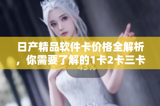 日產(chǎn)精品軟件卡價(jià)格全解析，你需要了解的1卡2卡三卡價(jià)格信息