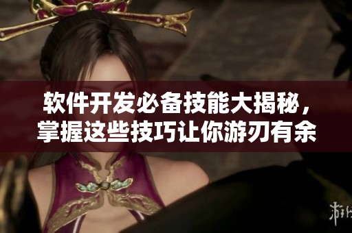 軟件開發(fā)必備技能大揭秘，掌握這些技巧讓你游刃有余