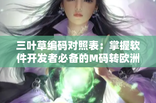 三葉草編碼對(duì)照表：掌握軟件開發(fā)者必備的M碼轉(zhuǎn)歐洲碼技巧