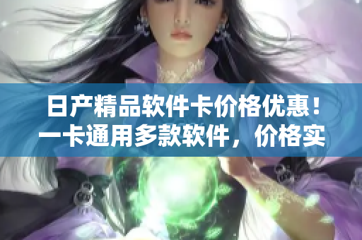 日產(chǎn)精品軟件卡價格優(yōu)惠！一卡通用多款軟件，價格實惠選購方便