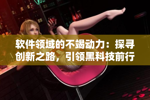 軟件領域的不竭動力：探尋創(chuàng)新之路，引領黑科技前行